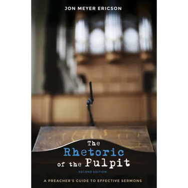 The Rhetoric of the Pulpit, Second Edition: A Preacher's Guide to Effective Sermons