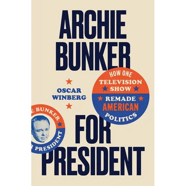Archie Bunker for President: How One Television Show Remade American Politics