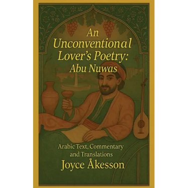 An Unconventional Lover's Poetry, Abu Nuwas: Arabic Text, Commentary and Translations