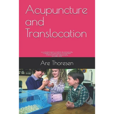 Acupuncture and Translocation: an overlooked aspect of medicine, life and spirituality A treatise on the phenomenon of Translocation Understood throu