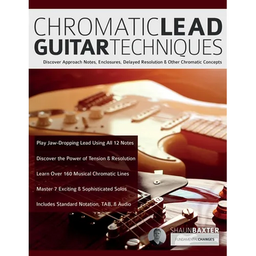 Chromatic Lead Guitar Techniques: Discover Approach Notes, Enclosures, Delayed Resolution & Other Chromatic Concepts