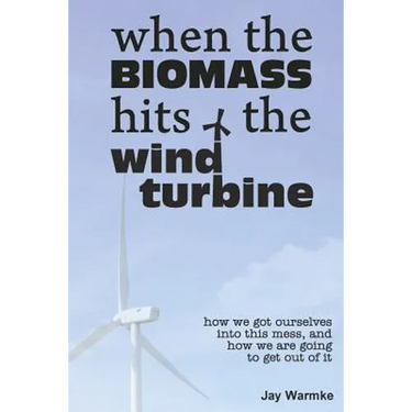 When the BioMass Hits the Wind Turbine: How we got ourselves into this mess, and how we are going to get out of it