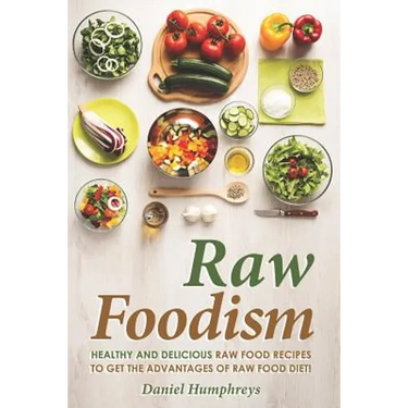 Raw Foodism: Healthy and Delicious Raw Food Recipes to Get the Advantages of Raw Food Diet!