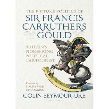 The Picture Politics of Sir Francis Carruthers Gould: Britain's Pioneering Political Cartoonist