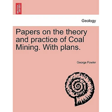 Papers on the Theory and Practice of Coal Mining. with Plans.