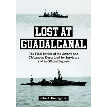 Lost at Guadalcanal: The Final Battles of the Astoria and Chicago as Described by Survivors and in Official Reports