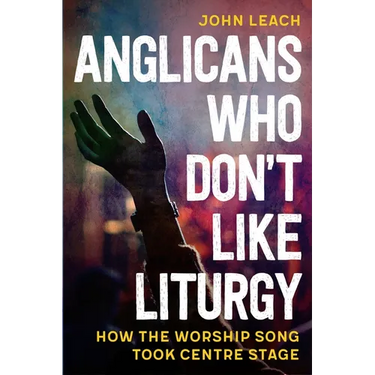 Anglicans Who Don't Like Liturgy: How the worship song took centre stage