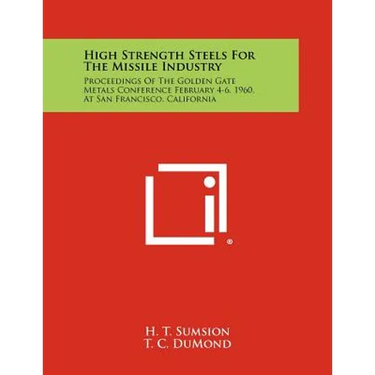 High Strength Steels for the Missile Industry: Proceedings of the Golden Gate Metals Conference February 4-6, 1960, at San Francisco, California