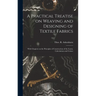 A Practical Treatise on Weaving and Designing of Textile Fabrics: With Chapters on the Principles of Construction of the Loom, Calculations and Colour