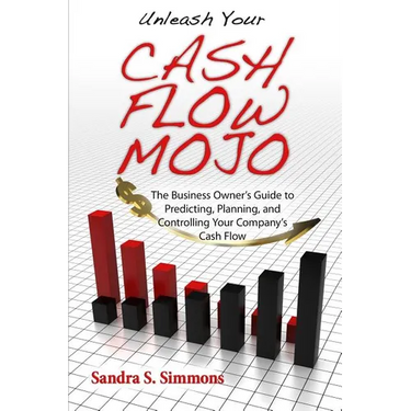 Unleash Your Cash Flow Mojo - The Business Owner's Guide to Predicting, Planning, and Controlling Your Company's Cash Flow