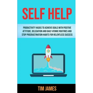 Self Help: Productivity Hacks To Achieve Goals With Positive Attitude, Delegation And Daily Atomic Routines And Stop Procrastinat