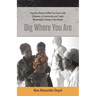 Dig Where You Are: How One Person's Effort Can Save a Life, Empower a Community and Create Meaningful Change in the World