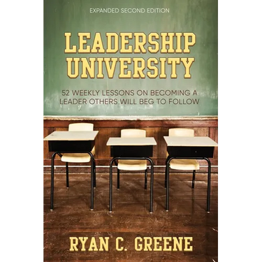Leadership University: 52 Weekly Leadership Lessons On Becoming The Leader Others Will Beg To Follow