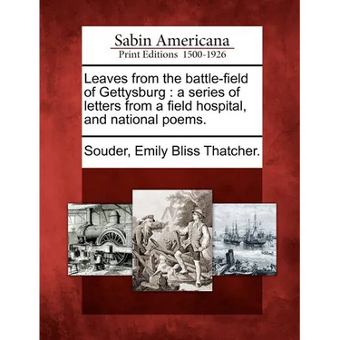 Leaves from the Battle-Field of Gettysburg: A Series of Letters from a Field Hospital, and National Poems.