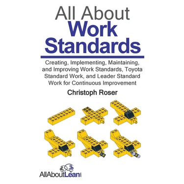 All About Work Standards: Creating, Implementing, Maintaining, and Improving Work Standards, Toyota Standard Work, and Leader Standard Work for Contin