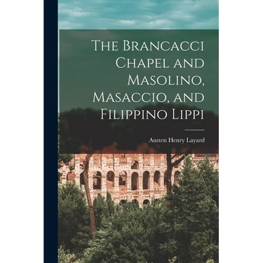 The Brancacci Chapel and Masolino, Masaccio, and Filippino Lippi