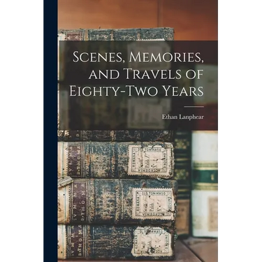 Scenes, Memories, and Travels of Eighty-Two Years