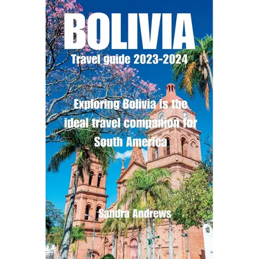 Bolivia Travel guide 2023-2024: Exploring Bolivia is the ideal travel companion for South America
