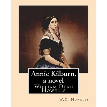 Annie Kilburn, a novel . By: W.D.Howells: William Dean Howells ( March 1, 1837 - May 11, 1920) was an American realist novelist, literary critic, a