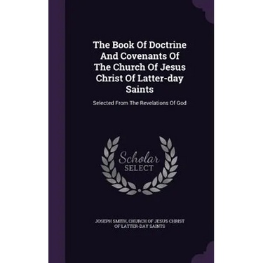 The Book Of Doctrine And Covenants Of The Church Of Jesus Christ Of Latter-day Saints: Selected From The Revelations Of God