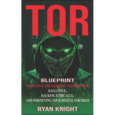 TOR Blueprint: Navigating the Darknet and Deep Web, Kali Linux, Hacking Ethically, and Fortifying Your Digital Fortress
