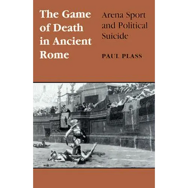 Game of Death in Ancient Rome: Arena Sport and Political Suicide