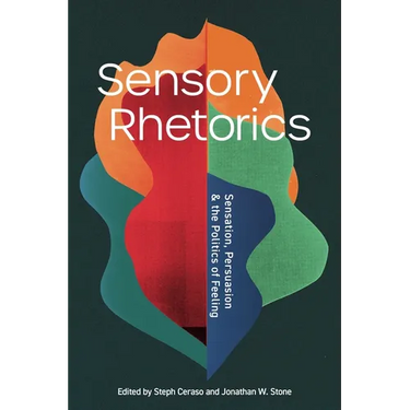 Sensory Rhetorics: Sensation, Persuasion, and the Politics of Feeling