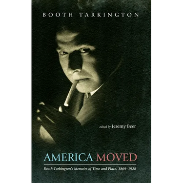 America Moved: Booth Tarkington's Memoirs of Time and Place, 1869-1928