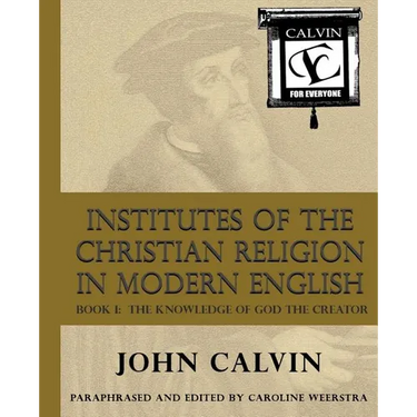 Institutes of the Christian Religion in Modern English: Book I: The Knowledge of God the Creator