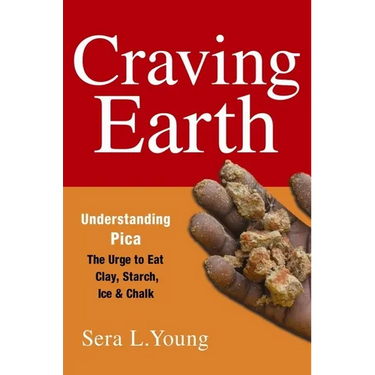Craving Earth: Understanding Pica: The Urge to Eat Clay, Starch, Ice, and Chalk