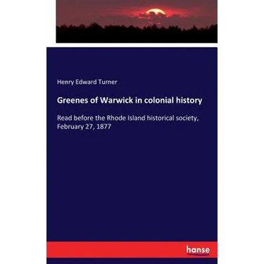 Greenes of Warwick in colonial history: Read before the Rhode Island historical society, February 27, 1877