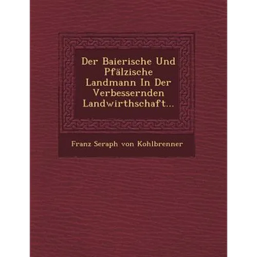 Der Baierische Und Pfalzische Landmann in Der Verbessernden Landwirthschaft...