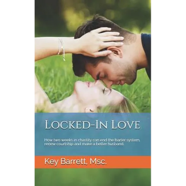 Locked-In Love: How two weeks in chastity can end the barter system, renew courtship and make a better husband.