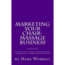 Marketing Your Chair-Massage Business: A step by step, simple, effective guide to building a chair-massage practice