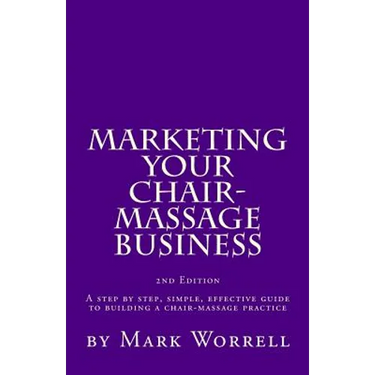 Marketing Your Chair-Massage Business: A step by step, simple, effective guide to building a chair-massage practice
