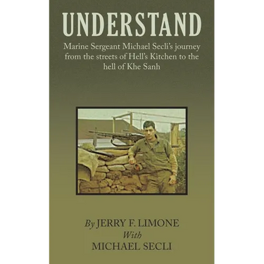 Understand: Marine Sergeant Michael Secli's Journey from the Streets of Hell's Kitchen to the Hell of Khe Sanh