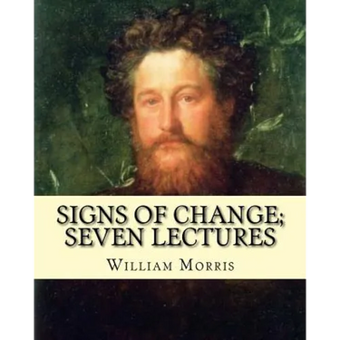 Signs of change; seven lectures By: William Morris: William Morris (24 March 1834 - 3 October 1896) was an English textile designer, poet, novelist, t