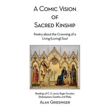 A Comic Vision of Sacred Kinship: Poetry about the Crowning of a Living (Loving) Soul: Readings of C. S. Lewis, Roger Scruton, Shakespeare, Goethe, an