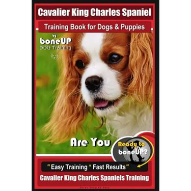 Cavalier King Charles Spaniel Training Book for Dogs & Puppies By BoneUP DOG Training: Are You Ready to Bone Up? Easy Training * Fast Results Cavalier