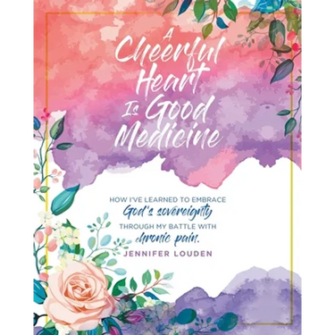 A Cheerful Heart Is Good Medicine: How I've learned to embrace God's sovereignty through my battle with chronic pain