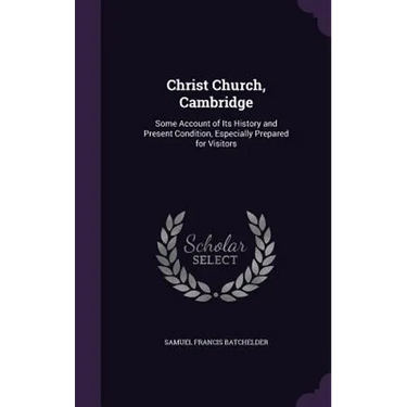 Christ Church, Cambridge: Some Account of Its History and Present Condition, Especially Prepared for Visitors