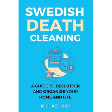 Swedish Death Cleaning: Ultimate and perfect guide to declutter and organize your home, yourself, your closet, life, garage, clothes, and impo