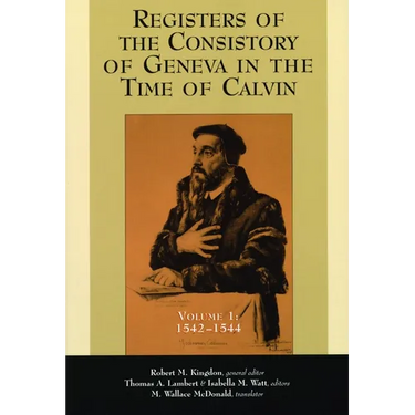 Registers of the Consistory of Geneva in the Time of Calvin: Volume 1, 1542-1544