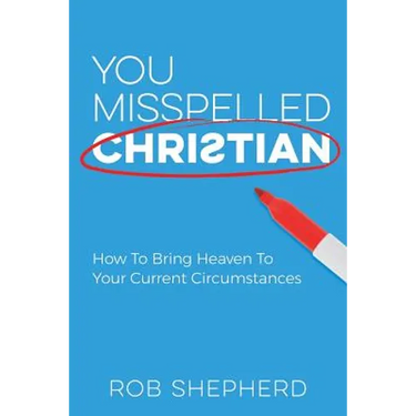 You Misspelled Christian: How To Bring Heaven To Your Current Circumstances