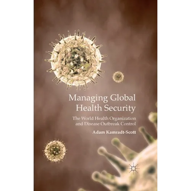 Managing Global Health Security: The World Health Organization and Disease Outbreak Control