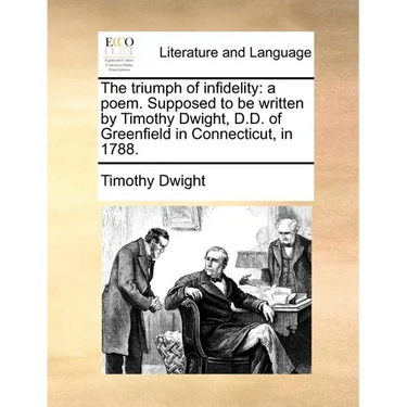 The Triumph of Infidelity: A Poem. Supposed to Be Written by Timothy Dwight, D.D. of Greenfield in Connecticut, in 1788.