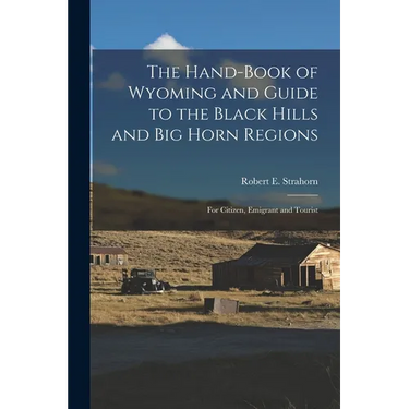 The Hand-book of Wyoming and Guide to the Black Hills and Big Horn Regions: For Citizen, Emigrant and Tourist