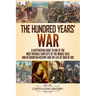 The Hundred Years' War: A Captivating Guide to One of the Most Notable Conflicts of the Middle Ages and in European History and the Life of Joan of Ar
