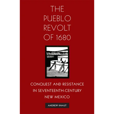The Pueblo Revolt of 1680: Conquest and Resistance in Seventeenth-Century New Mexico