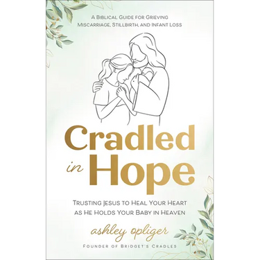 Cradled in Hope: Trusting Jesus to Heal Your Heart as He Holds Your Baby in Heaven-A Biblical Guide for Grieving Miscarriage, Stillbirth, and Infant L